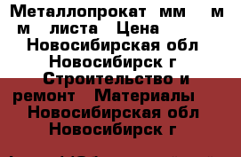 Металлопрокат 6мм×1,5м×2м 2 листа › Цена ­ 10 000 - Новосибирская обл., Новосибирск г. Строительство и ремонт » Материалы   . Новосибирская обл.,Новосибирск г.